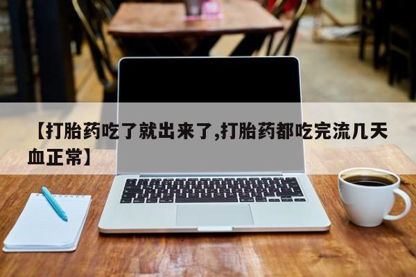 米非米索在线购买微信【打胎药吃了就出来了,打胎药都吃完流几天血正常】