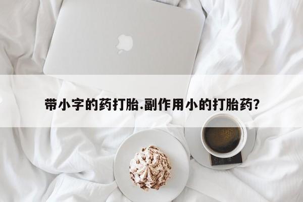 米非米索在线购买微信带小字的药打胎.副作用小的打胎药？
