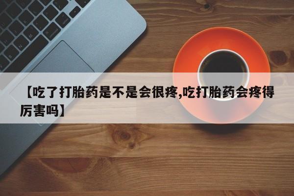 米非米索在线购买微信【吃了打胎药是不是会很疼,吃打胎药会疼得厉害吗】
