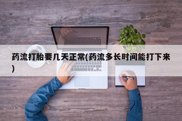 米非米索在线购买微信药流打胎要几天正常(药流多长时间能打下来)