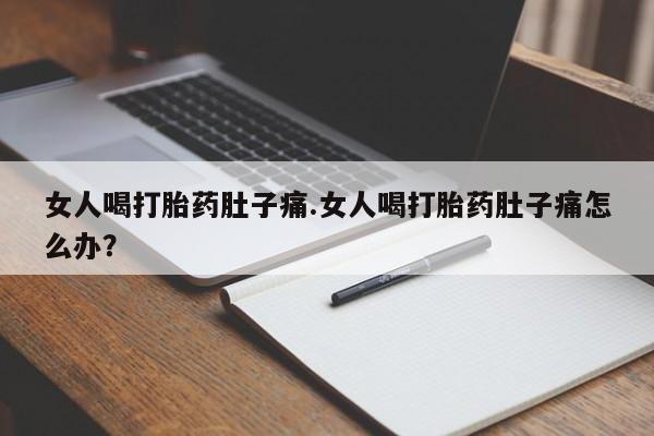 米非米索在线购买微信女人喝打胎药肚子痛.女人喝打胎药肚子痛怎么办？