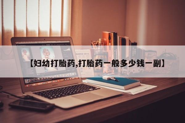 米非米索在线购买微信【妇幼打胎药,打胎药一般多少钱一副】