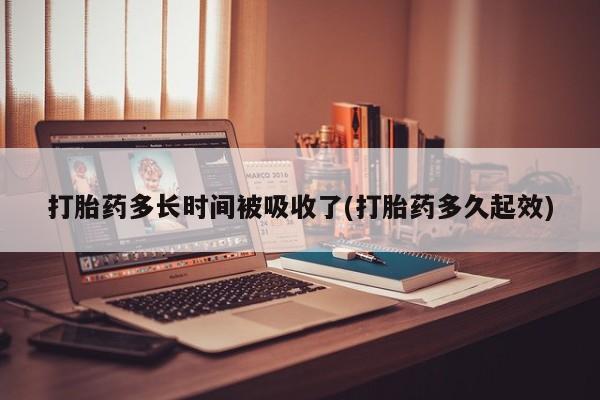 米非米索在线购买微信打胎药多长时间被吸收了(打胎药多久起效)