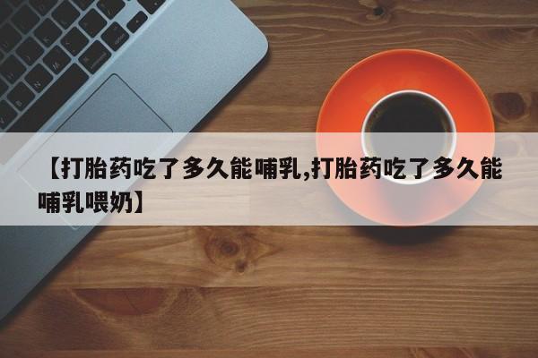 米非米索在线购买微信【打胎药吃了多久能哺乳,打胎药吃了多久能哺乳喂奶】