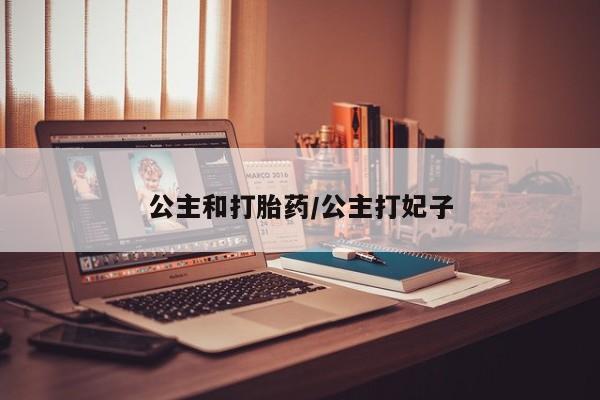 米非米索在线购买微信公主和打胎药/公主打妃子