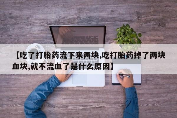 米非米索在线购买微信【吃了打胎药流下来两块,吃打胎药掉了两块血块,就不流血了是什么原因】