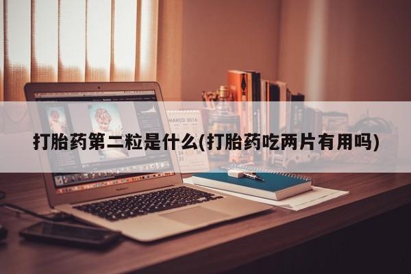 米非米索在线购买微信打胎药第二粒是什么(打胎药吃两片有用吗)