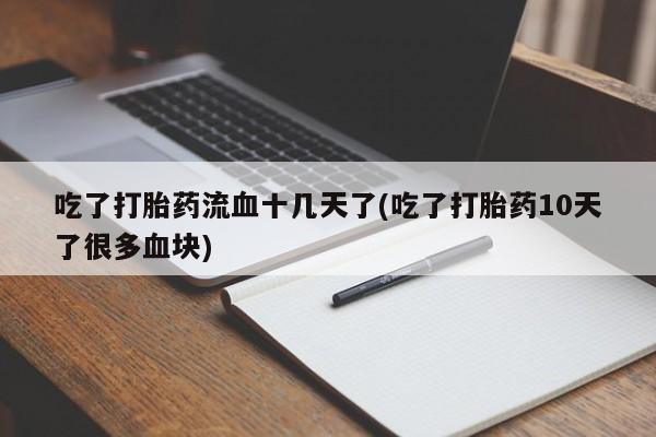 米非米索在线购买微信吃了打胎药流血十几天了(吃了打胎药10天了很多血块)