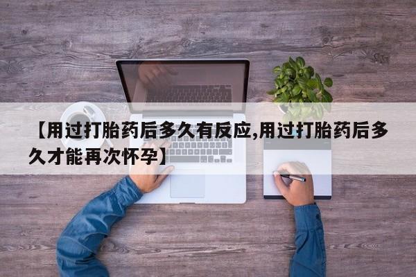 米非米索在线购买微信【用过打胎药后多久有反应,用过打胎药后多久才能再次怀孕】