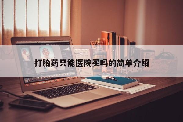 米非米索在线购买微信打胎药只能医院买吗的简单介绍