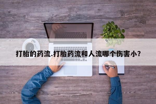 米非米索在线购买微信打胎的药流.打胎药流和人流哪个伤害小？