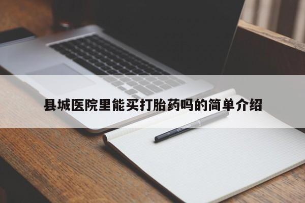 米非米索在线购买微信县城医院里能买打胎药吗的简单介绍