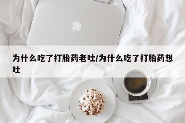 米非米索在线购买微信为什么吃了打胎药老吐/为什么吃了打胎药想吐