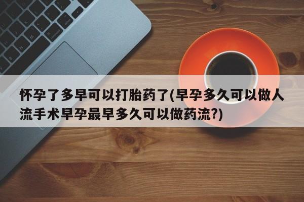 米非米索在线购买微信怀孕了多早可以打胎药了(早孕多久可以做人流手术早孕最早多久可以做药流?)
