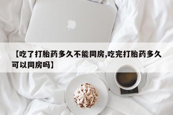 米非米索在线购买微信【吃了打胎药多久不能同房,吃完打胎药多久可以同房吗】