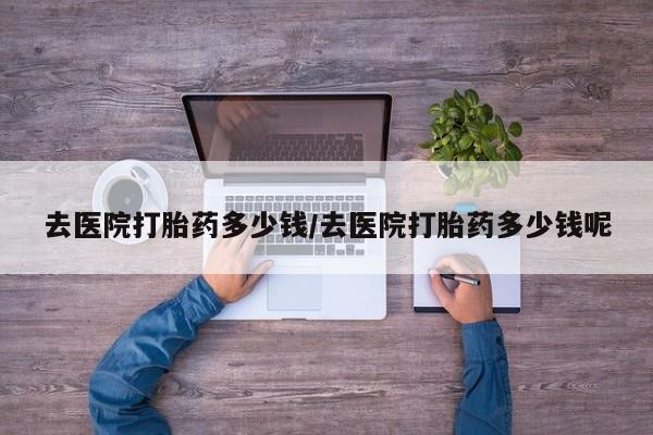 米非米索在线购买微信去医院打胎药多少钱/去医院打胎药多少钱呢